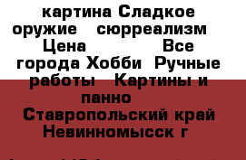 картина Сладкое оружие...сюрреализм. › Цена ­ 25 000 - Все города Хобби. Ручные работы » Картины и панно   . Ставропольский край,Невинномысск г.